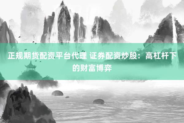 正规期货配资平台代理 证券配资炒股：高杠杆下的财富博弈