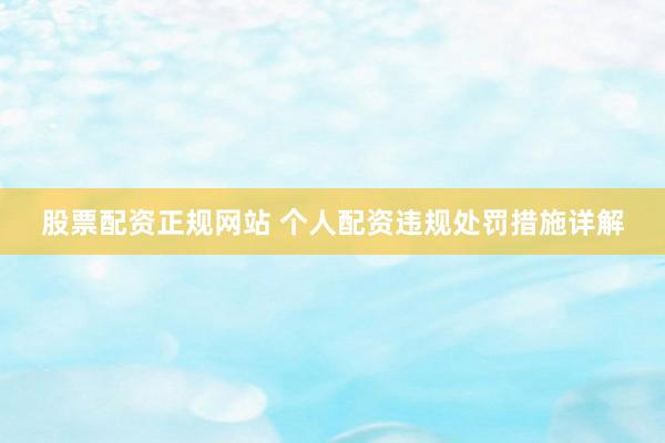 股票配资正规网站 个人配资违规处罚措施详解