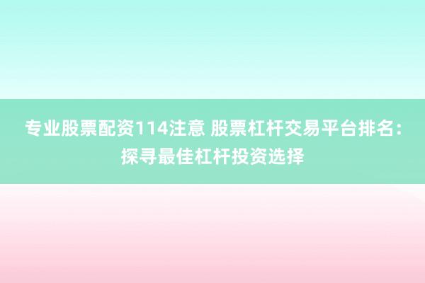 专业股票配资114注意 股票杠杆交易平台排名：探寻最佳杠杆投资选择