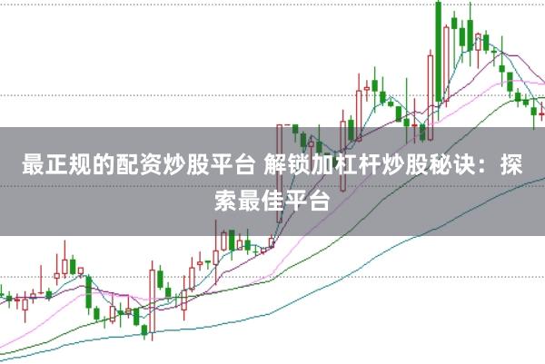 最正规的配资炒股平台 解锁加杠杆炒股秘诀：探索最佳平台