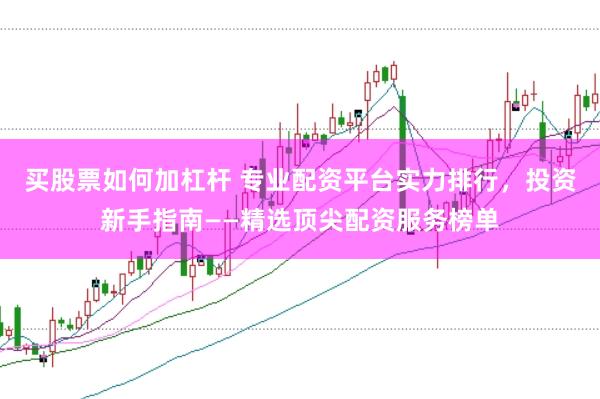 买股票如何加杠杆 专业配资平台实力排行，投资新手指南——精选顶尖配资服务榜单