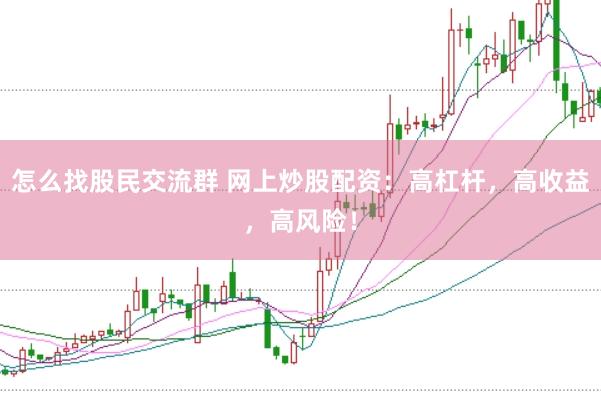 怎么找股民交流群 网上炒股配资：高杠杆，高收益，高风险！