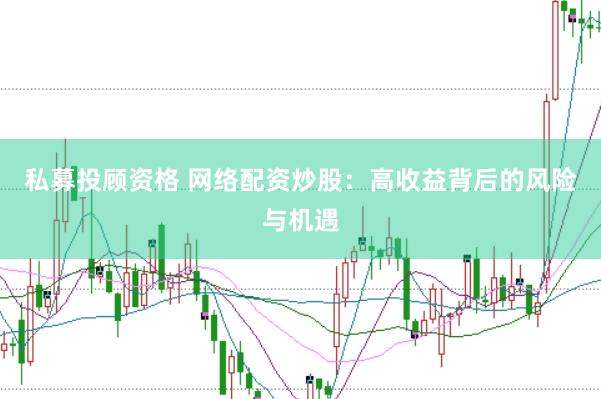 私募投顾资格 网络配资炒股：高收益背后的风险与机遇