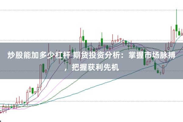 炒股能加多少杠杆 期货投资分析：掌握市场脉搏，把握获利先机