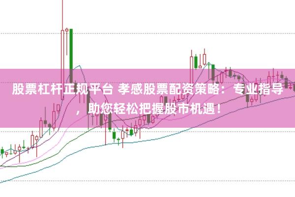 股票杠杆正规平台 孝感股票配资策略：专业指导，助您轻松把握股市机遇！