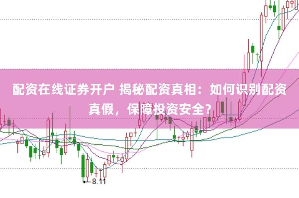 配资在线证券开户 揭秘配资真相：如何识别配资真假，保障投资安全？