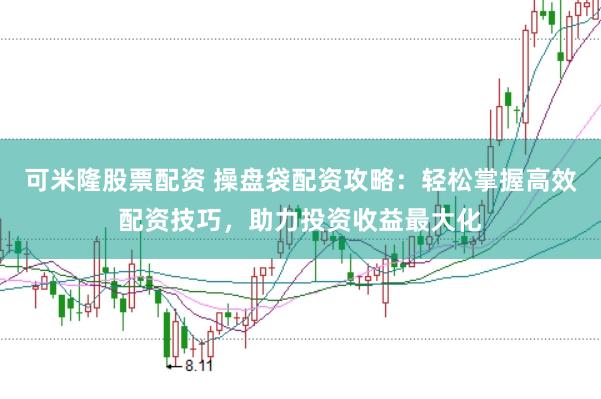 可米隆股票配资 操盘袋配资攻略：轻松掌握高效配资技巧，助力投资收益最大化