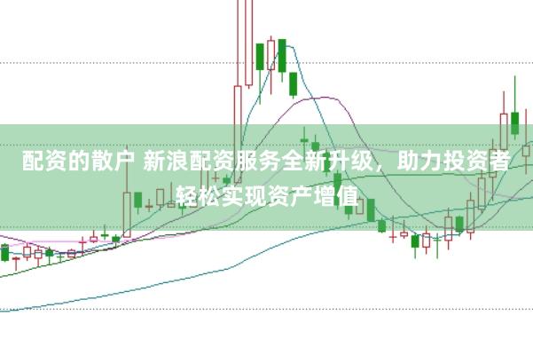 配资的散户 新浪配资服务全新升级，助力投资者轻松实现资产增值