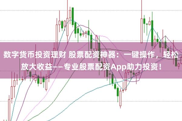 数字货币投资理财 股票配资神器：一键操作，轻松放大收益——专业股票配资App助力投资！