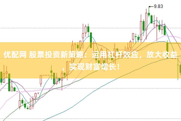 优配网 股票投资新策略：运用杠杆效应，放大收益，实现财富增长！