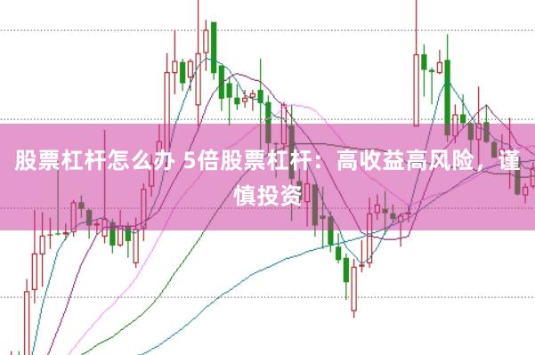 股票杠杆怎么办 5倍股票杠杆：高收益高风险，谨慎投资
