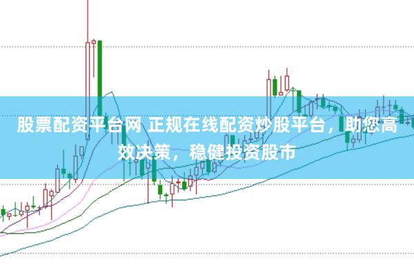 股票配资平台网 正规在线配资炒股平台，助您高效决策，稳健投资股市