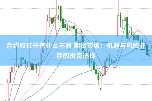 合约和杠杆有什么不同 期货市场：机遇与风险并存的投资选择