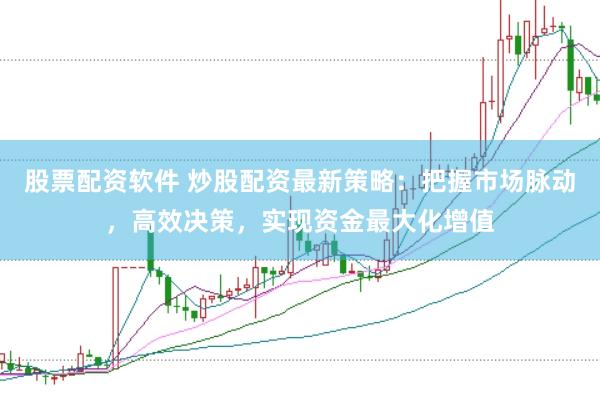 股票配资软件 炒股配资最新策略：把握市场脉动，高效决策，实现资金最大化增值