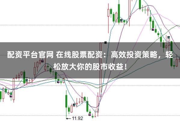 配资平台官网 在线股票配资：高效投资策略，轻松放大你的股市收益！