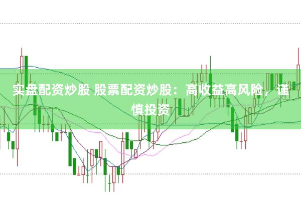 实盘配资炒股 股票配资炒股：高收益高风险，谨慎投资