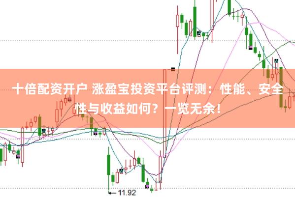 十倍配资开户 涨盈宝投资平台评测：性能、安全性与收益如何？一览无余！