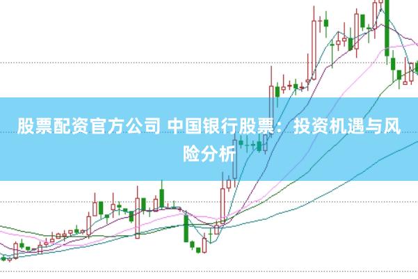 股票配资官方公司 中国银行股票：投资机遇与风险分析