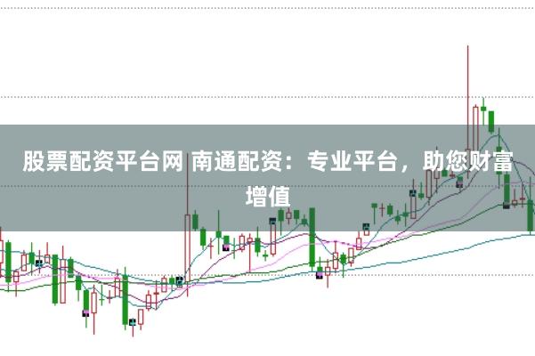 股票配资平台网 南通配资：专业平台，助您财富增值