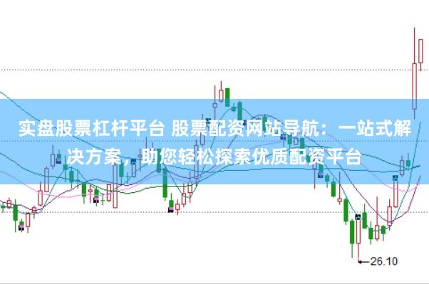 实盘股票杠杆平台 股票配资网站导航：一站式解决方案，助您轻松探索优质配资平台