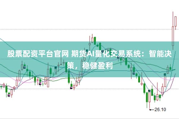 股票配资平台官网 期货AI量化交易系统：智能决策，稳健盈利