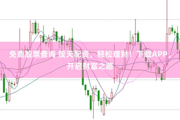 免费股票查询 按天配资，轻松理财！下载APP，开启财富之路