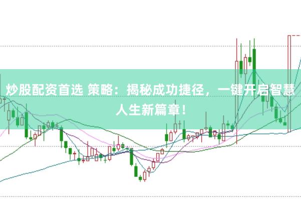 炒股配资首选 策略：揭秘成功捷径，一键开启智慧人生新篇章！
