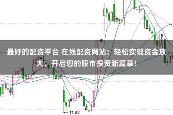 最好的配资平台 在线配资网站：轻松实现资金放大，开启您的股市投资新篇章！