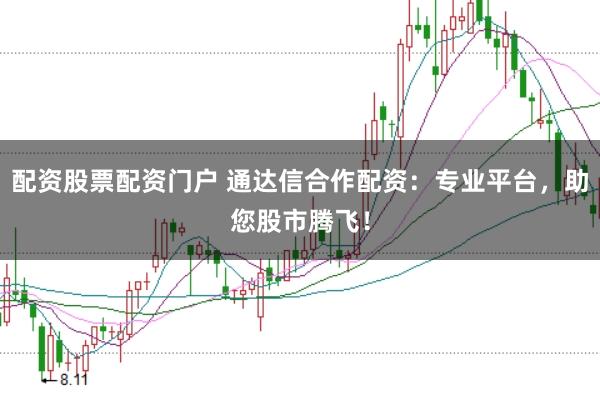 配资股票配资门户 通达信合作配资：专业平台，助您股市腾飞！
