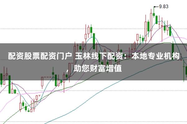 配资股票配资门户 玉林线下配资：本地专业机构，助您财富增值