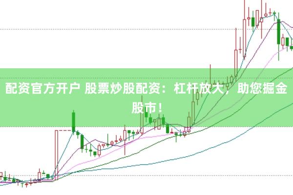 配资官方开户 股票炒股配资：杠杆放大，助您掘金股市！
