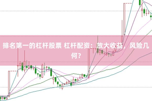 排名第一的杠杆股票 杠杆配资：放大收益，风险几何？