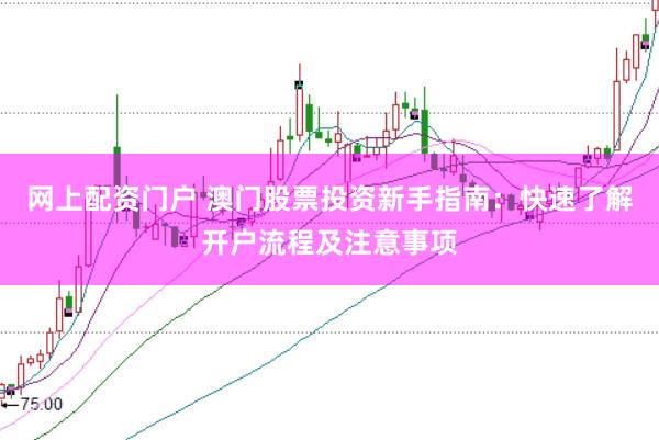 网上配资门户 澳门股票投资新手指南：快速了解开户流程及注意事项