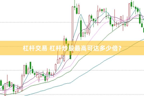 杠杆交易 杠杆炒股最高可达多少倍？