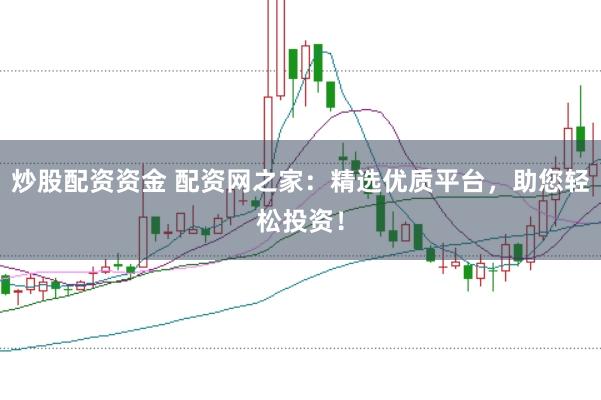 炒股配资资金 配资网之家：精选优质平台，助您轻松投资！