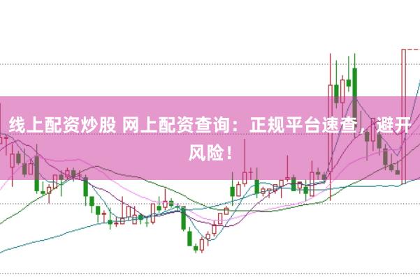 线上配资炒股 网上配资查询：正规平台速查，避开风险！