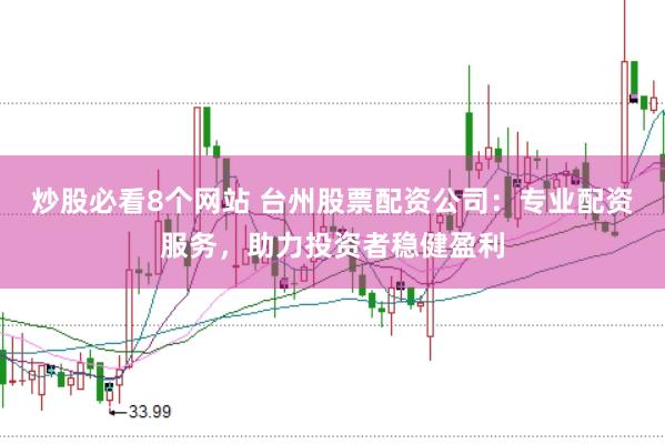 炒股必看8个网站 台州股票配资公司：专业配资服务，助力投资者稳健盈利