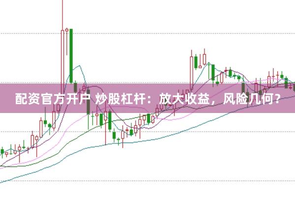配资官方开户 炒股杠杆：放大收益，风险几何？