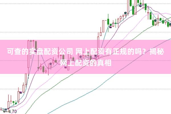 可查的实盘配资公司 网上配资有正规的吗？揭秘网上配资的真相