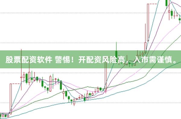 股票配资软件 警惕！开配资风险高，入市需谨慎。