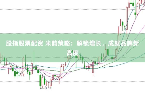 股指股票配资 米韵策略：解锁增长，成就品牌新高度