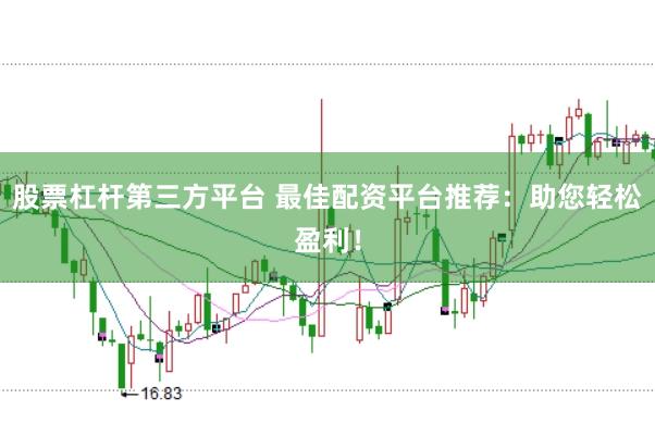 股票杠杆第三方平台 最佳配资平台推荐：助您轻松盈利！