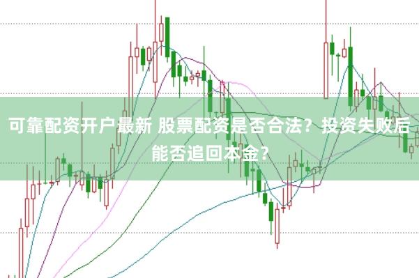 可靠配资开户最新 股票配资是否合法？投资失败后能否追回本金？
