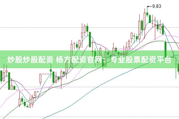 炒股炒股配资 杨方配资官网：专业股票配资平台