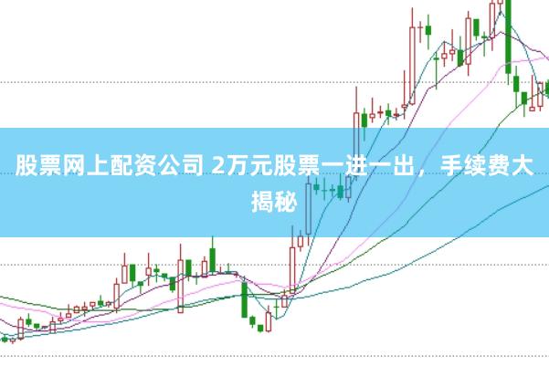 股票网上配资公司 2万元股票一进一出，手续费大揭秘