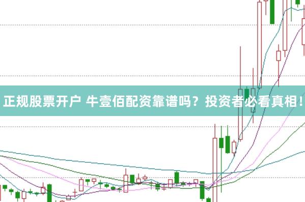 正规股票开户 牛壹佰配资靠谱吗？投资者必看真相！