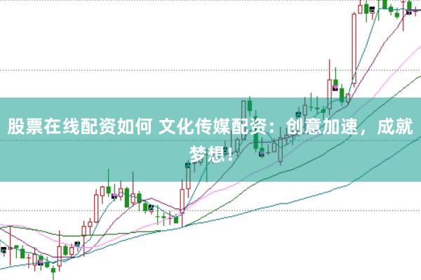 股票在线配资如何 文化传媒配资：创意加速，成就梦想！