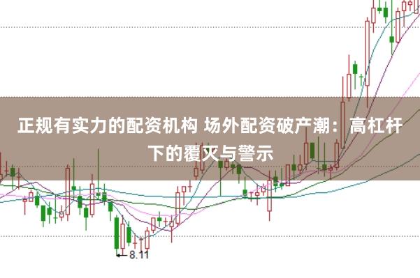 正规有实力的配资机构 场外配资破产潮：高杠杆下的覆灭与警示