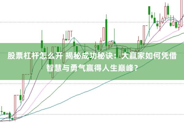 股票杠杆怎么开 揭秘成功秘诀：大赢家如何凭借智慧与勇气赢得人生巅峰？