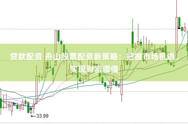 贷款配资 舟山股票配资新策略：把握市场机遇，实现财富增值